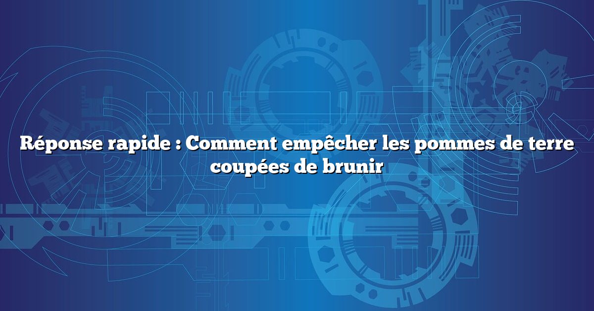 Réponse rapide : Comment empêcher les pommes de terre coupées de brunir